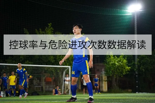 控球率与危险进攻次数数据解读