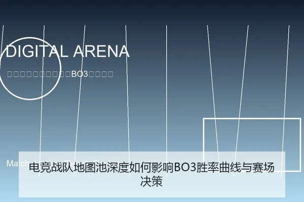 电竞战队地图池深度如何影响BO3胜率曲线与赛场决策